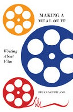Making a meal of it : writing about film / Brian McFarlane ; introduction by Ian Britain.