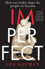 Imperfect : how our bodies shape the people we become / Lee Kofman.