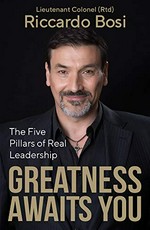 The five pillars of real leadership : greatness awaits you / Lieutenant Colonel (Rtd) Riccardo Bosi.