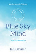 Blue sky mind : the art of meditation : mindfulness into stillness / Ian Gawler.