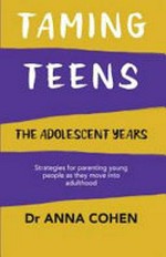 Taming teens : the adolescent years : strategies for parenting young people as they move into adulthood / Dr Anna Cohen.