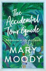 The accidental tour guide : adventures in life and death / Mary Moody.