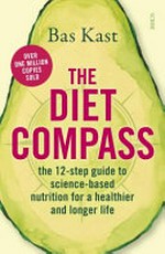 The diet compass : the 12-step guide to science-based nutrition for a healthier and longer life / Bas Kast ; translated by David Shaw.