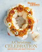 A Christmas celebration : festive food and crafts with flair / editor, Dora Papas ; food photography, John Paul Urizar [and 5 others] ; recipes/food preparation, Sarah Murphy [and 12 others].