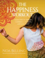 The happiness workout : learn how to optimise confidence, creativity and your brain! / Noa Belling.