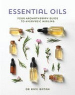 Essential oils : your aromatherapy guide to Ayurvedic healing / Ravi Ratan.