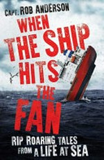 When the ship hits the fan : rip roaring tales from a life at sea / Capt. Rob Anderson.
