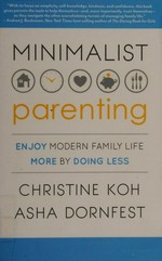 Minimalist parenting : enjoy modern family life more by doing less / Christine Koh, Asha Dornfest.