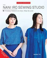 The Nani Iro sewing studio : 18 timeless patterns to sew, wear & love / Naomi Ito.