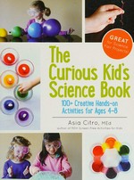The curious kid's science book : 100+ creative hands-on activities for ages 4-8 / Asia Citro, M. Ed.