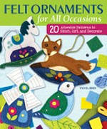Felt ornaments for all occasions : 20 adorable patterns to stitch, gift, and decorate / Sylvia Bird.