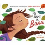 My name is Bana : [VOX Reader edition] / words by Bana Alabed ; pictures by Nez Riaz.