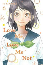 Love me, love me not. 6 / story and art by Io Sakisaka ; adaptation, Nancy Thistlethwaite ; translation, JN Productions ; touch-up art & lettering, Sara Linsley.