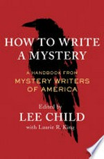 How to write a mystery : a handbook from Mystery Writers of America / edited by Lee Child with Laurie R. King.