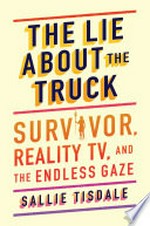 The lie about the truck : survivor, reality TV, and the endless gaze / Sallie Tisdale.