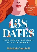 138 dates : the true story of one woman's search for everything / Rebekah Campbell.