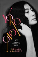 Yoko Ono : an artful life / Donald Brackett.