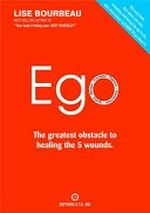 Ego : the greatest obstacle to healing the 5 wounds / Lise Bourbeau.