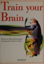 Train your brain / written by Ryuta Kawashima ; translated by Ryoken Fujito.
