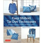 Easy Shibori tie dye techniques : do-it-yourself tying, folding and resist dyeing / Studio TAC Creative ; editor, Makoto Nameki, Yusaku Hachikawa ; photographer, Masato Shibata.