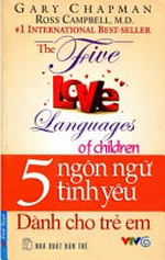5 ngôn ngữ yêu thương dành cho trẻ em = The 5 love languages of children / Gary Chapman & Ross Campbell ; Hoàng Yến dịch.