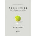 Ăn uống đúng cách : Bộ quy tắc ẩm thực lành mạnh = Food rules / Michael Pollan ; Quỳnh Chi dịch.