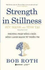 Sức mạnh của tĩnh tại : phương pháp sống chất, sống lành mạnh từ thiền tim = Strength in stillness / Bob Roth ; Hoàng Nam Lê dịch.