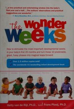 The wonder weeks : how to stimulate the most important developmental weeks in your baby's first 20 months and turn these 10 predictable, great, fussy phases into magical leaps forward / Hetty van de Rijt, Ph.D., and Fran Plooij, Ph.D. with Xaviera Plas-Plooij ; translation by Stephen Sonderegger and Gayle Kidder.