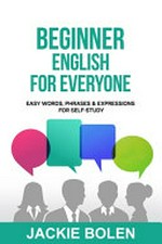 Beginner English for everyone : easy words, phrases & expressions for self-study / Jackie Bolen.